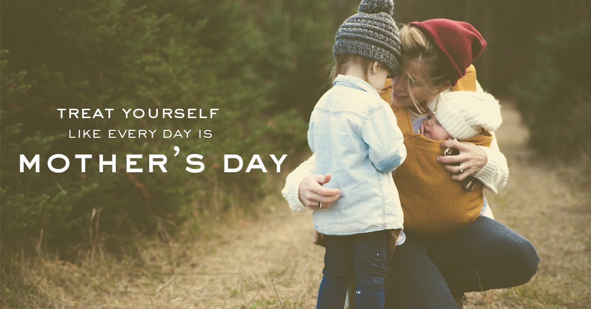 Treat Yourself Like Every Day is Mother's Day